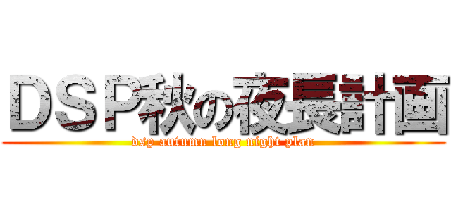ＤＳＰ秋の夜長計画 (dsp autumn long night plan)