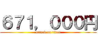 ６７１，０００円 (attack on titan)