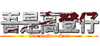 吾是高登仔 (I\'m Golden Son)