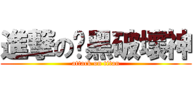 進撃の喑黑破壞神 (attack on titan)