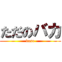 ただのバカ (kuso)