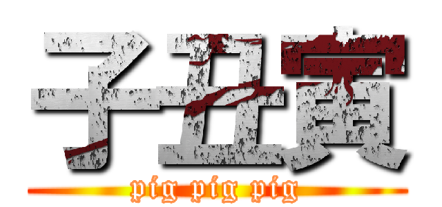 子丑寅 (pig pig pig)