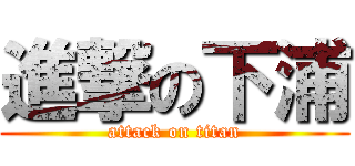進撃の下浦 (attack on titan)