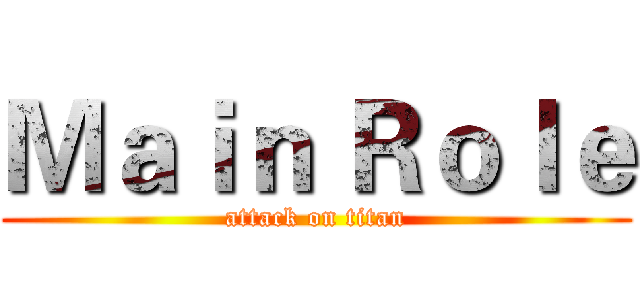 Ｍａｉｎ Ｒｏｌｅ (attack on titan)