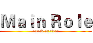 Ｍａｉｎ Ｒｏｌｅ (attack on titan)