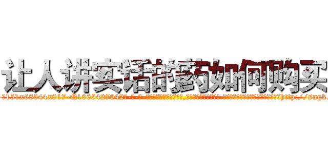 让人讲实话的药如何购买 (让人讲实话的药如何购买【电-话151x68344x817-Q1065427042元-吉-药-业】我们做的是长期生意,靠的是老客户长期支持 让人讲实话的药如何购买在发表了一篇http://sngk.net/w3k1ci

参考消息网我们做的是长期生意,靠的是老客户长期支持也许我们早该意识到，就连鲍勃·霍斯金斯（金球奖戏剧类电影男主角 
)