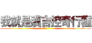 我就是漢吉控奇行種 (呵呵呵)