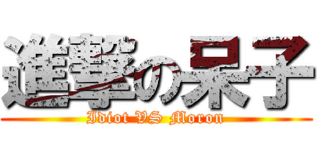 進撃の呆子 (Idiot VS Moron)