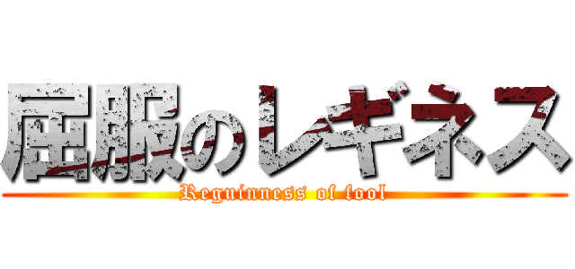 屈服のレギネス (Reguinness of fool)