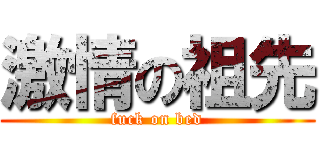 激情の祖先 (fuck on bed)