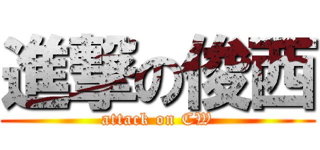 進撃の俊西 (attack on CW)