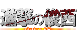 進撃の俊西 (attack on CW)