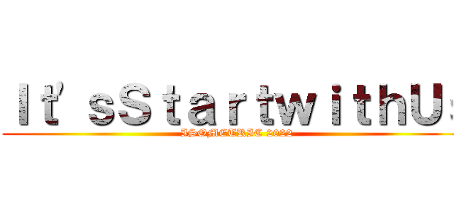 Ｉｔ'ｓＳｔａｒｔｗｉｔｈＵｓ (ISOMETRIC 2022)