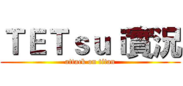 ＴＥＴｓｕｉ實況 (attack on titan)