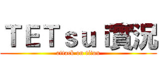 ＴＥＴｓｕｉ實況 (attack on titan)