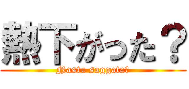 熱下がった？ (Nastu saggata?)