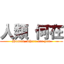 人類 何在 (Human, where are you)