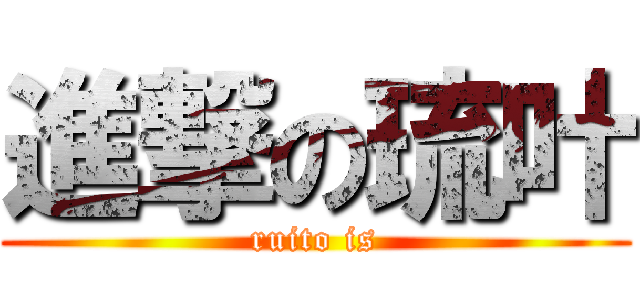進撃の琉叶 (ruito is)