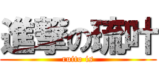 進撃の琉叶 (ruito is)