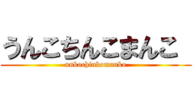 うんこちんこまんこ  (unkochinkomanko)