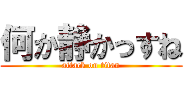 何か静かっすね (attack on titan)