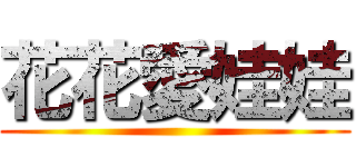 花花愛娃娃 ()