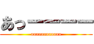 あっーーーー (aaaaaaaaaaaa)