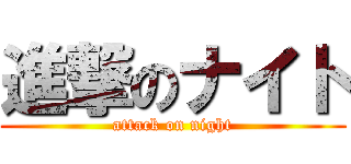 進撃のナイト (attack on night)