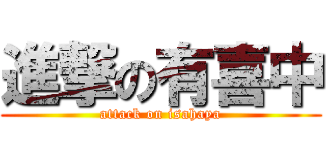 進撃の有喜中 (attack on isahaya)