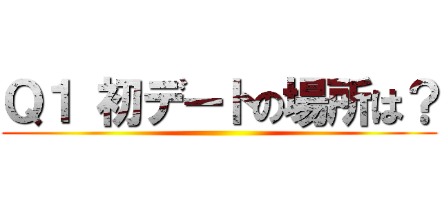 Ｑ１ 初デートの場所は？ ()