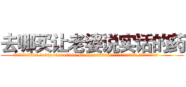 去哪买让老婆说实话的药 (去哪买让老婆说实话的药【电.话156x1318x7580-Q1991936399鑫宏药业】我们做的是长期生意,靠的是老客户长期支持
参考消息网2月20日报道 韩媒称，“剩女多、离婚率高的城市，房价一定会上涨。”这是中国经济学家金岩石2016年12月参加在上海举行的房地产相关论坛时说的话。
)