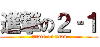 進撃の２‐１ (attack on titan)