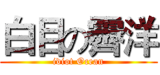 白目の霽洋 (idiot Ocean)