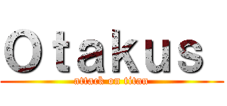 Ｏｔａｋｕｓ  (attack on titan)