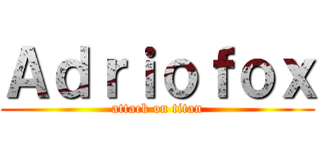 Ａｄｒｉｏｆｏｘ (attack on titan)