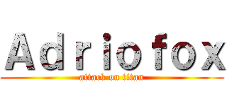 Ａｄｒｉｏｆｏｘ (attack on titan)