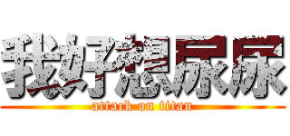 我好想尿尿 (attack on titan)