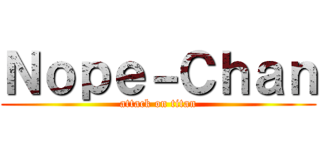 Ｎｏｐｅ－Ｃｈａｎ (attack on titan)