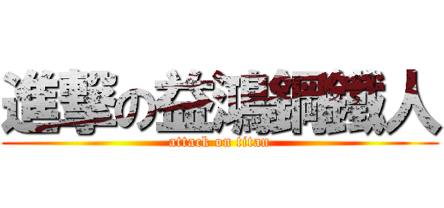 進撃の益鴻鋼鐵人 (attack on titan)