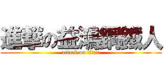 進撃の益鴻鋼鐵人 (attack on titan)