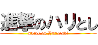 進撃のハリとし (attack on Haritoshi)