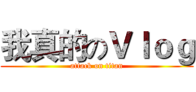 我真的のＶｌｏｇ (attack on titan)