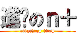 進擊のｎ＋ (attack on titan)