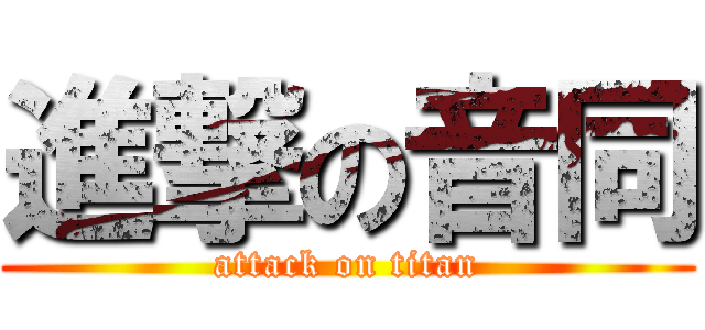 進撃の音同 (attack on titan)