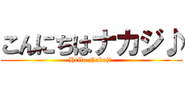 こんにちはナカジ♪ (Hello Nakaji )