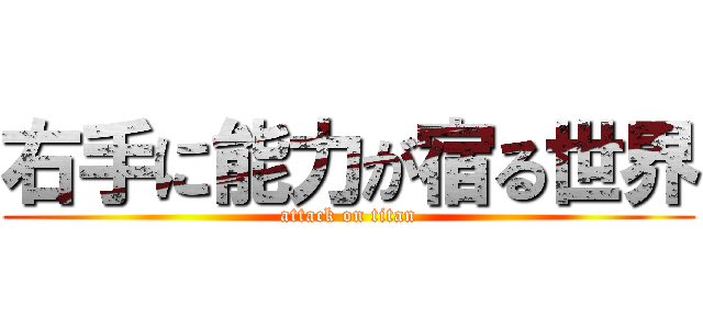 右手に能力が宿る世界 (attack on titan)