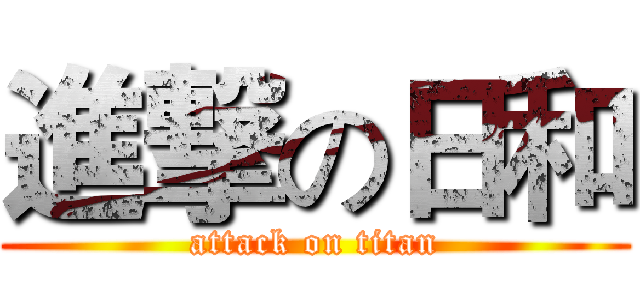 進撃の日和 (attack on titan)