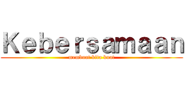 Ｋｅｂｅｒｓａｍａａｎ (membuat kita kuat)