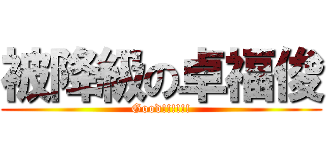 被降級の卓福俊 (Good!!!!!!)