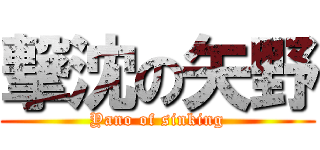 撃沈の矢野 (Yano of sinking)